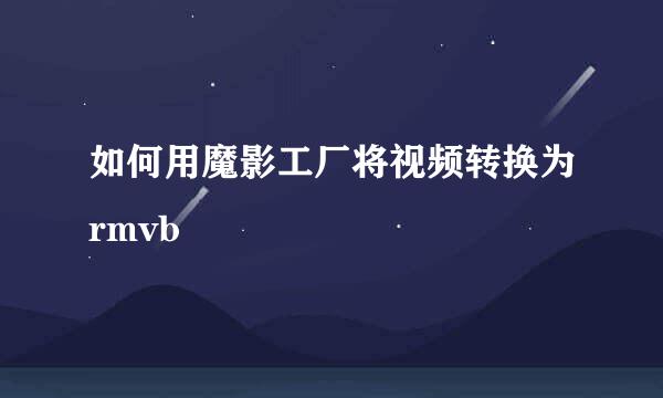 如何用魔影工厂将视频转换为rmvb
