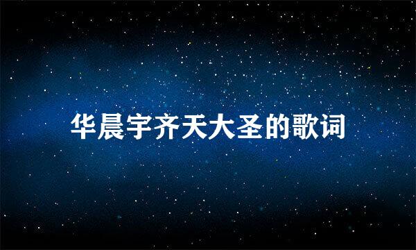 华晨宇齐天大圣的歌词