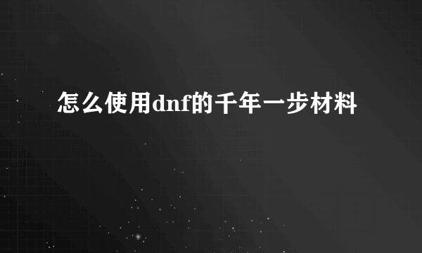 怎么使用dnf的千年一步材料