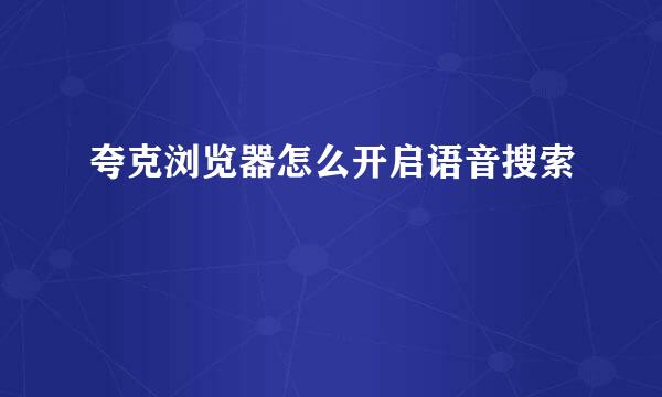 夸克浏览器怎么开启语音搜索