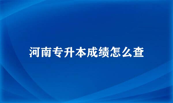 河南专升本成绩怎么查