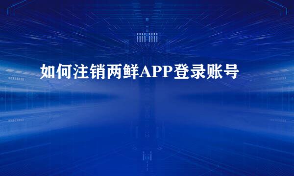 如何注销两鲜APP登录账号