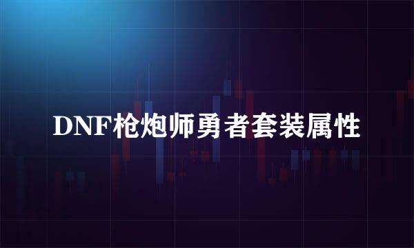 DNF枪炮师勇者套装属性
