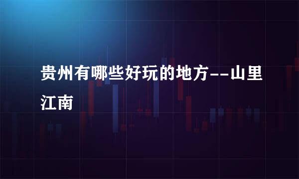 贵州有哪些好玩的地方--山里江南