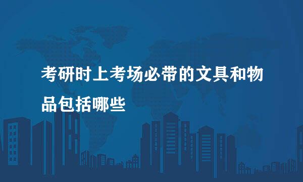 考研时上考场必带的文具和物品包括哪些
