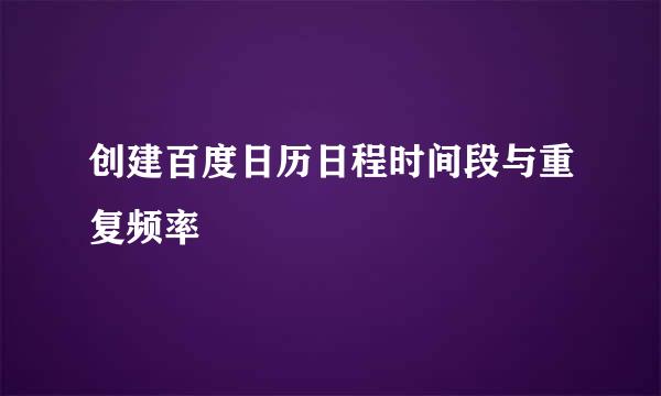 创建百度日历日程时间段与重复频率