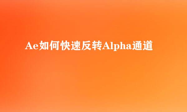 Ae如何快速反转Alpha通道
