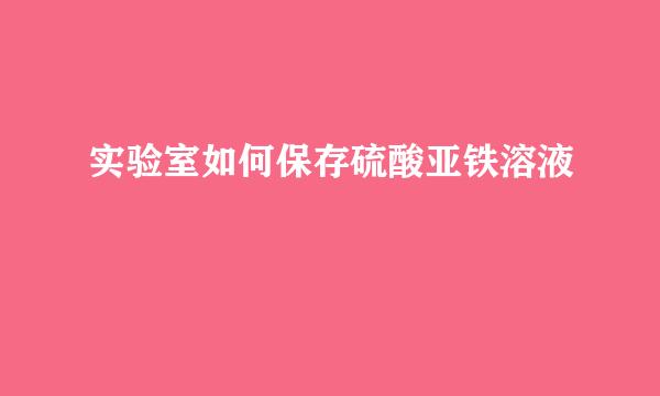 实验室如何保存硫酸亚铁溶液
