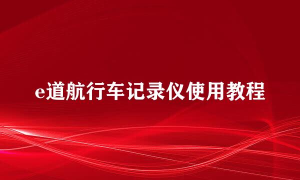 e道航行车记录仪使用教程