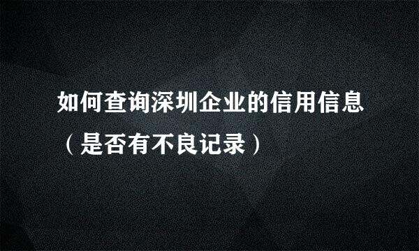 如何查询深圳企业的信用信息（是否有不良记录）
