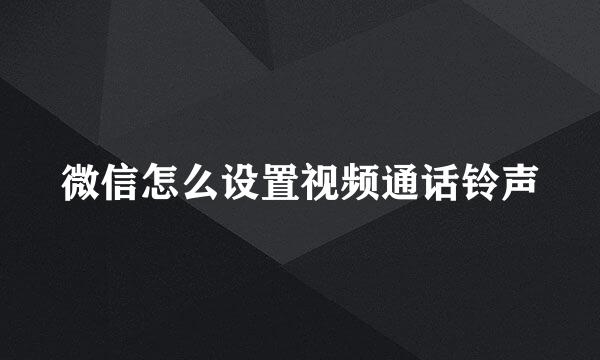 微信怎么设置视频通话铃声