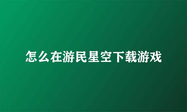怎么在游民星空下载游戏