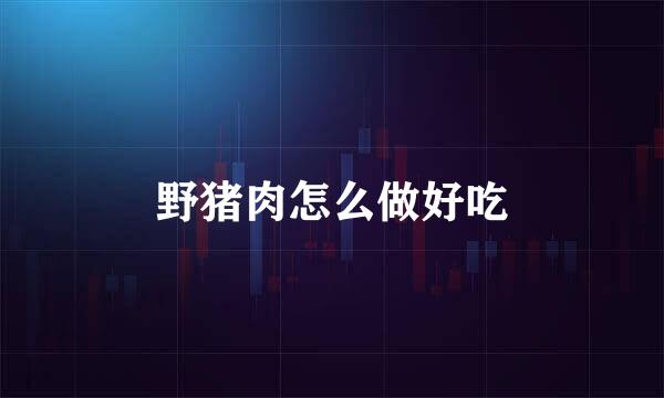 野猪肉怎么做好吃