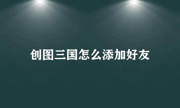 创图三国怎么添加好友