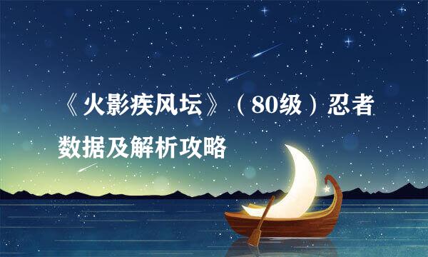 《火影疾风坛》（80级）忍者数据及解析攻略