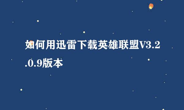 如何用迅雷下载英雄联盟V3.2.0.9版本