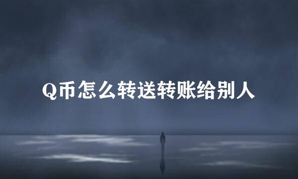 Q币怎么转送转账给别人