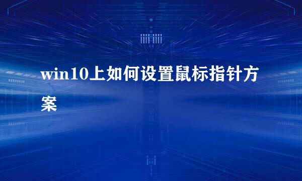 win10上如何设置鼠标指针方案