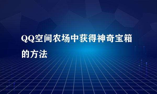 QQ空间农场中获得神奇宝箱的方法
