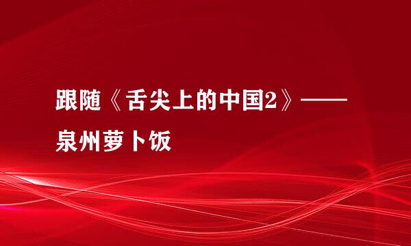 跟随《舌尖上的中国2》——泉州萝卜饭