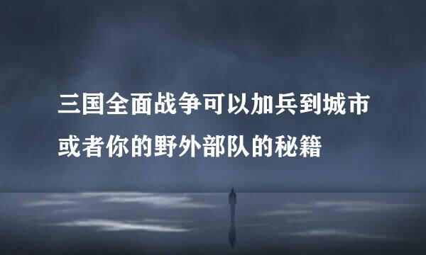 三国全面战争可以加兵到城市或者你的野外部队的秘籍