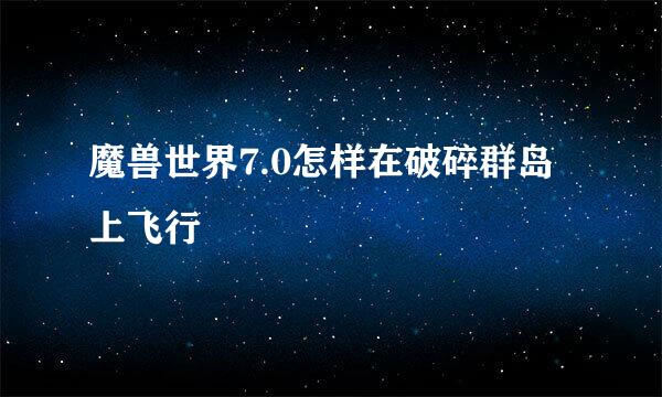 魔兽世界7.0怎样在破碎群岛上飞行