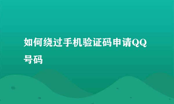 如何绕过手机验证码申请QQ号码