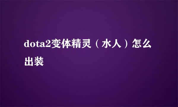 dota2变体精灵（水人）怎么出装