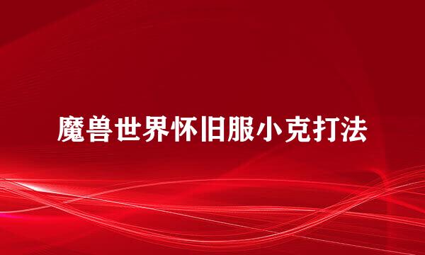 魔兽世界怀旧服小克打法