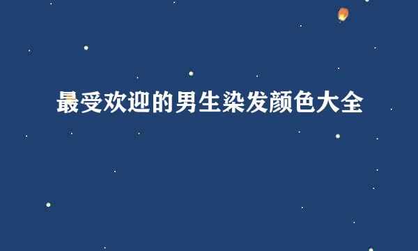 最受欢迎的男生染发颜色大全