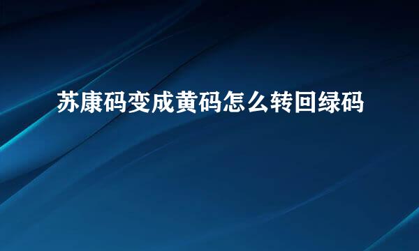 苏康码变成黄码怎么转回绿码