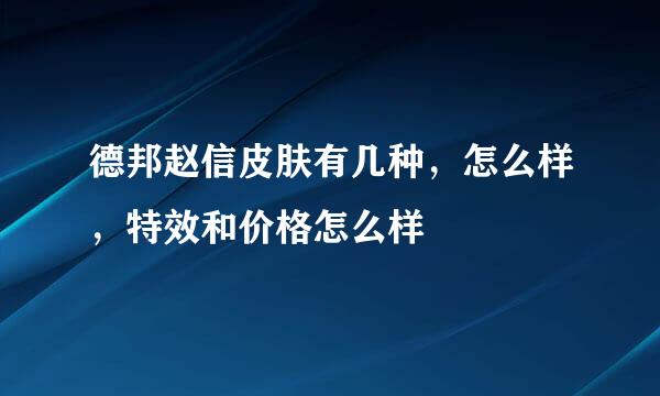 德邦赵信皮肤有几种，怎么样，特效和价格怎么样