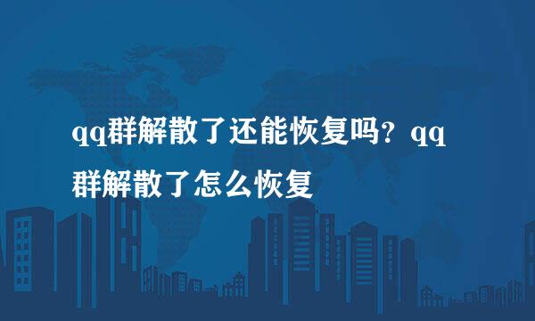 qq群解散了还能恢复吗？qq群解散了怎么恢复