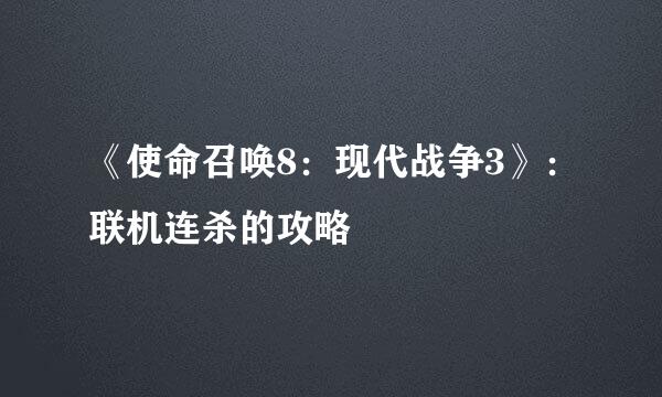 《使命召唤8：现代战争3》：联机连杀的攻略