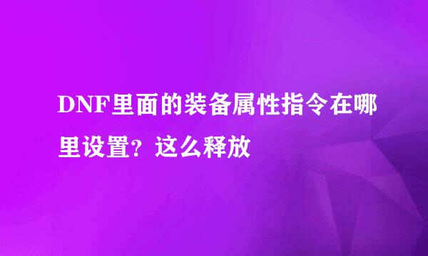 DNF里面的装备属性指令在哪里设置？这么释放