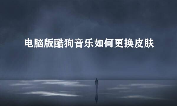 电脑版酷狗音乐如何更换皮肤
