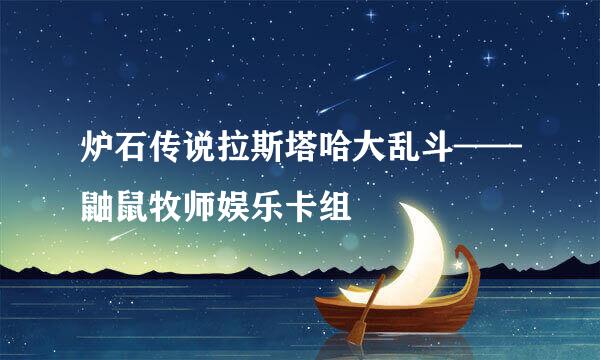 炉石传说拉斯塔哈大乱斗——鼬鼠牧师娱乐卡组