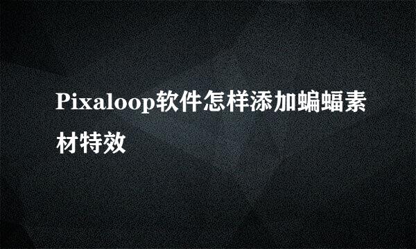 Pixaloop软件怎样添加蝙蝠素材特效