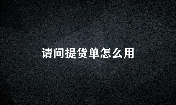 请问提货单怎么用