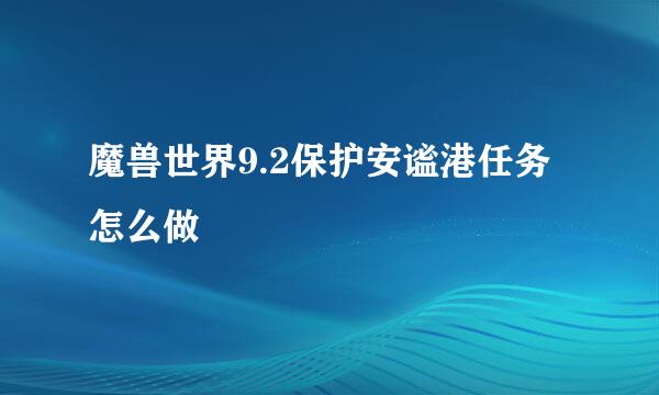 魔兽世界9.2保护安谧港任务怎么做