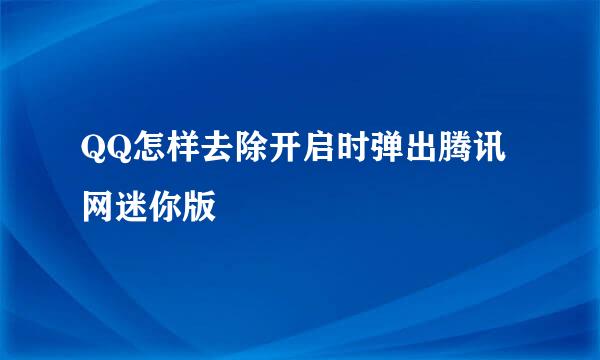 QQ怎样去除开启时弹出腾讯网迷你版