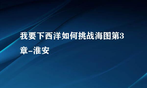 我要下西洋如何挑战海图第3章-淮安