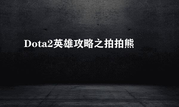 Dota2英雄攻略之拍拍熊