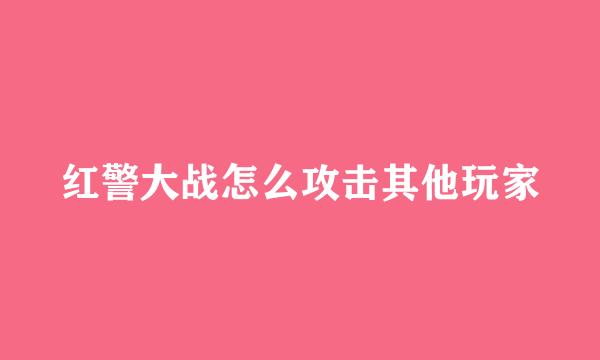 红警大战怎么攻击其他玩家