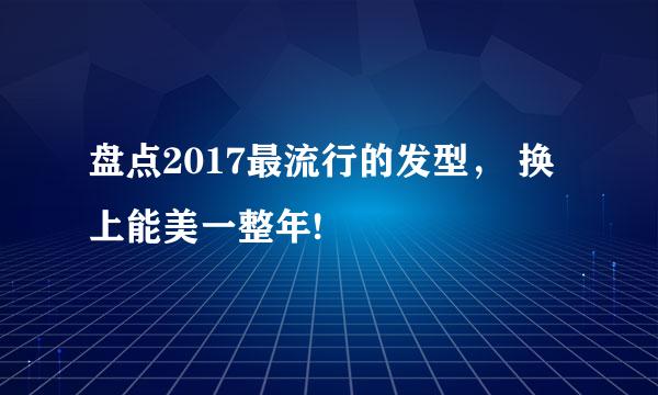 盘点2017最流行的发型， 换上能美一整年!