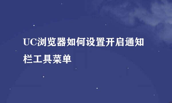 UC浏览器如何设置开启通知栏工具菜单