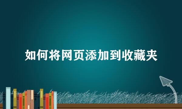 如何将网页添加到收藏夹