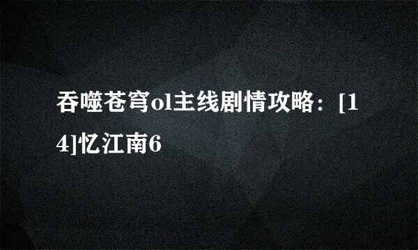 吞噬苍穹ol主线剧情攻略：[14]忆江南6