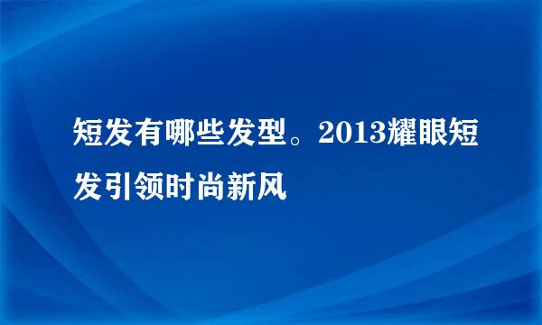 短发有哪些发型。2013耀眼短发引领时尚新风