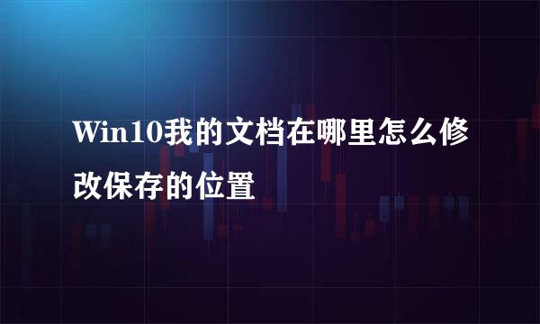 Win10我的文档在哪里怎么修改保存的位置